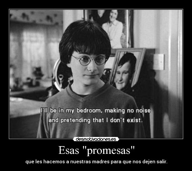 Esas promesas - que les hacemos a nuestras madres para que nos dejen salir.