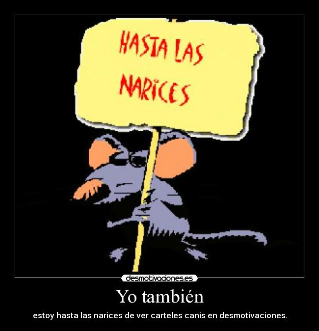 Yo también - estoy hasta las narices de ver carteles canis en desmotivaciones.