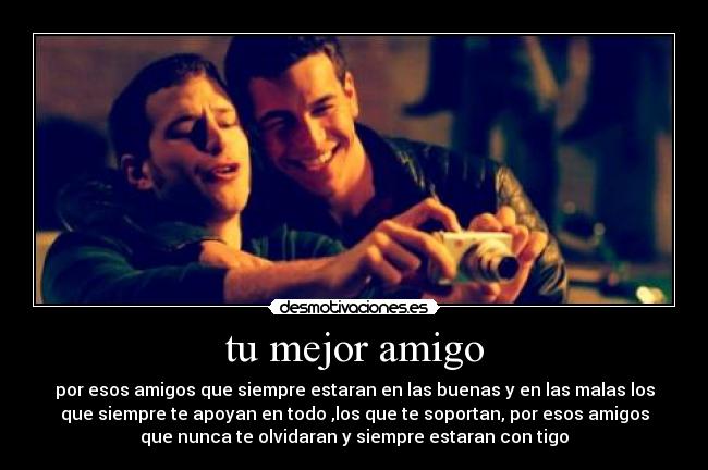 tu mejor amigo - por esos amigos que siempre estaran en las buenas y en las malas los
que siempre te apoyan en todo ,los que te soportan, por esos amigos
que nunca te olvidaran y siempre estaran con tigo