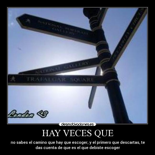 HAY VECES QUE - no sabes el camino que hay que escoger, y el primero que descartas, te
das cuenta de que es el que debiste escoger