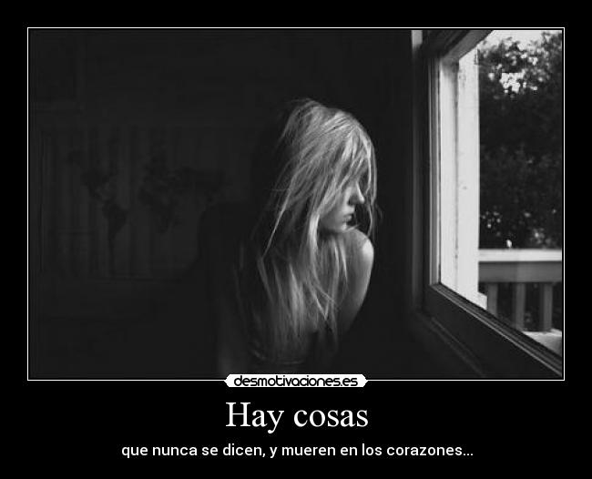 Hay cosas - que nunca se dicen, y mueren en los corazones...