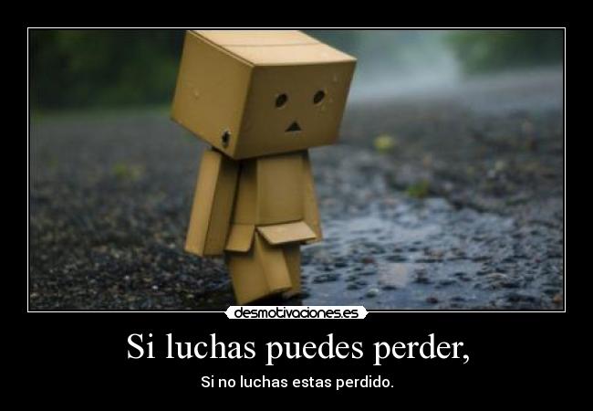 Si luchas puedes perder, - 