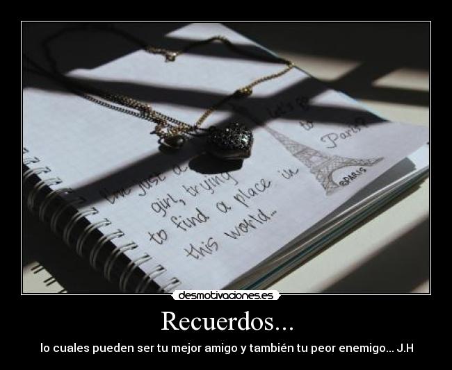 Recuerdos... - lo cuales pueden ser tu mejor amigo y también tu peor enemigo... J.H