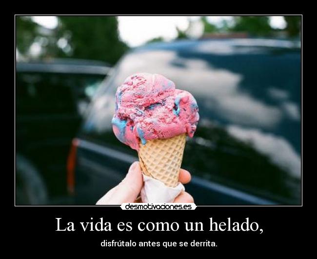 La vida es como un helado, -