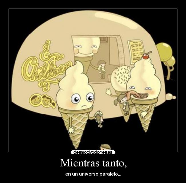 Mientras tanto, - en un universo paralelo...