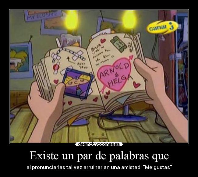 Existe un par de palabras que - al pronunciarlas tal vez arruinarian una amistad: Me gustas