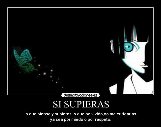 SI SUPIERAS - lo que pienso y supieras lo que he vivido,no me criticarias.
ya sea por miedo o por respeto.