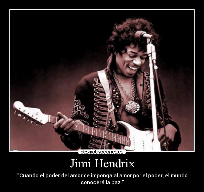 Jimi Hendrix - Cuando el poder del amor se imponga al amor por el poder, el mundo
conocerá la paz.