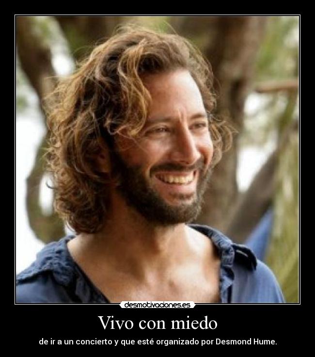 Vivo con miedo - de ir a un concierto y que esté organizado por Desmond Hume.