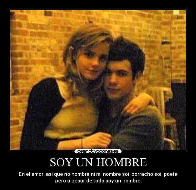 SOY UN HOMBRE - En el amor, asi que no nombre ni mi nombre soi  borracho soi  poeta
pero a pesar de todo soy un hombre.