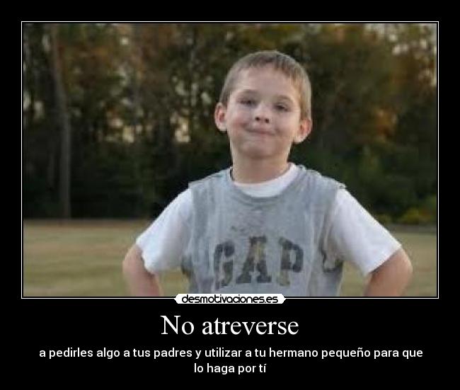 No atreverse - a pedirles algo a tus padres y utilizar a tu hermano pequeño para que lo haga por tí