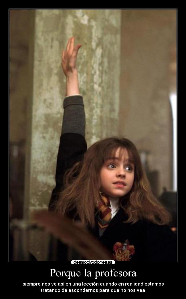 Porque la profesora - siempre nos ve así en una lección cuando en realidad estamos
tratando de escondernos para que no nos vea