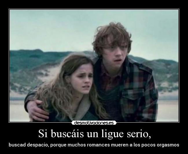 Si buscáis un ligue serio, - buscad despacio, porque muchos romances mueren a los pocos orgasmos.