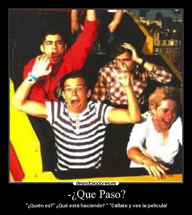 -¿Que Paso? - ¿Quién es? ¿Qué está haciendo?  Cállate y vee la película!