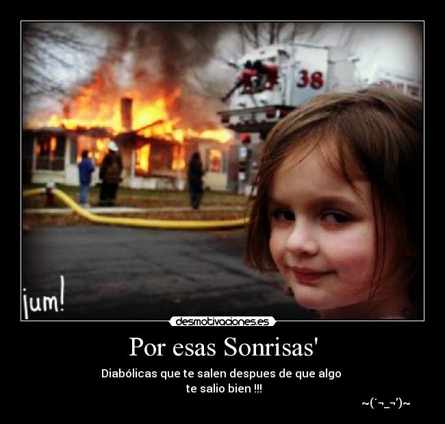 Por esas Sonrisas - Diabólicas que te salen despues de que algo
te salio bien !!!
~(´¬_¬)~