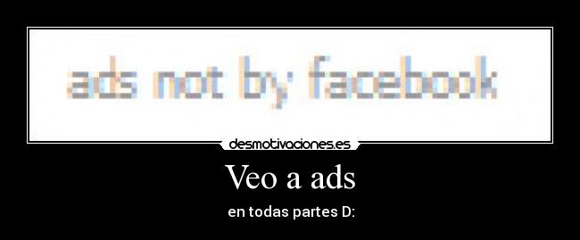 Veo a ads - en todas partes D:
