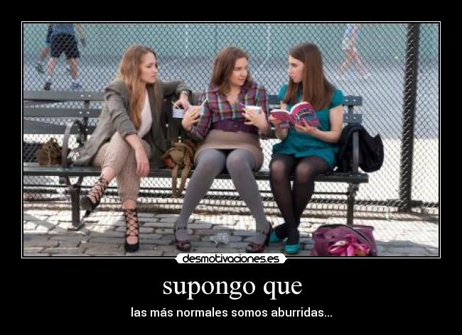 supongo que - las más normales somos aburridas...