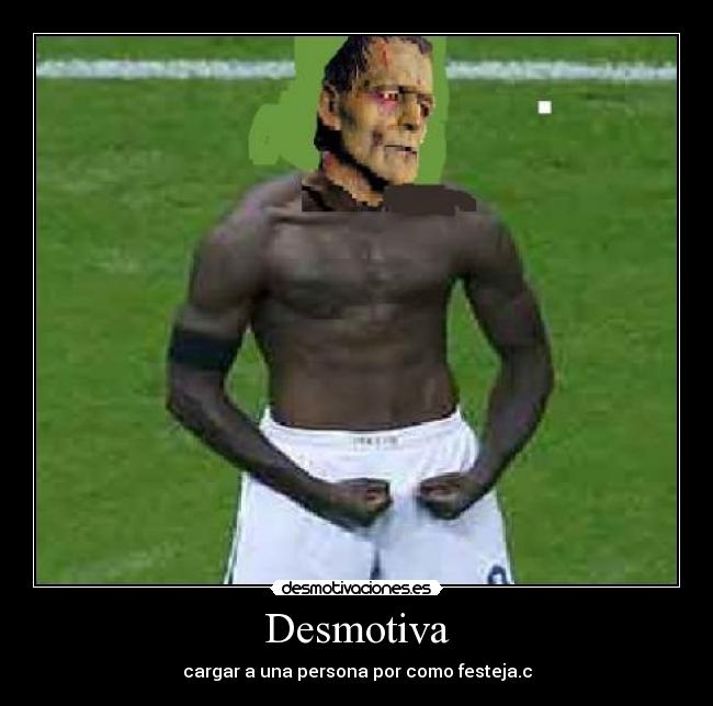 Desmotiva - cargar a una persona por como festeja.c