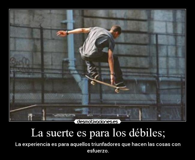 La suerte es para los débiles; -