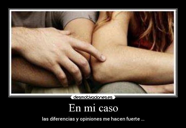 En mi caso - las diferencias y opiniones me hacen fuerte ...