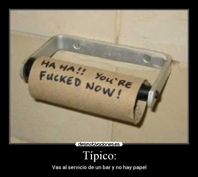 Típico: - Vas al servicio de un bar y no hay papel