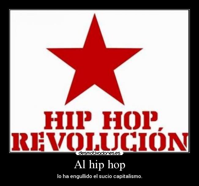 Al hip hop - lo ha engullido el sucio capitalismo.