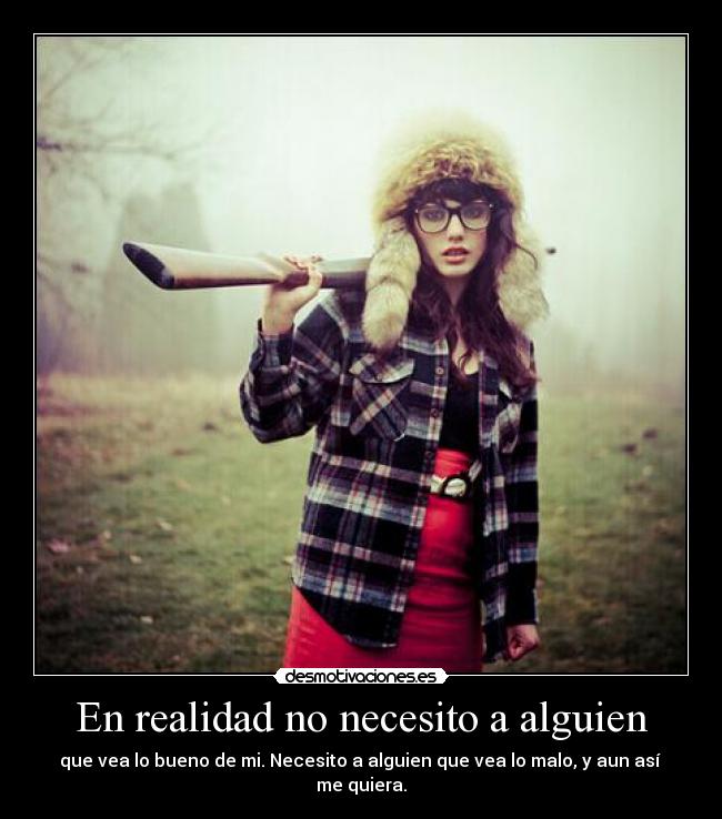 En realidad no necesito a alguien - que vea lo bueno de mi. Necesito a alguien que vea lo malo, y aun así
me quiera.