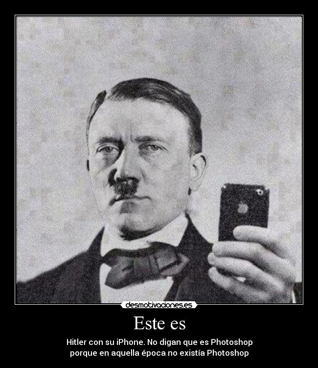 Este es - Hitler con su iPhone. No digan que es Photoshop
porque en aquella época no existía Photoshop