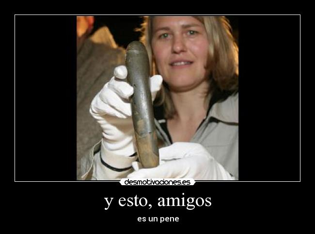 y esto, amigos - es un pene