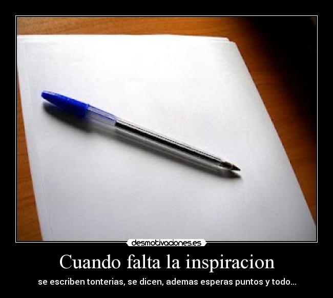 Cuando falta la inspiracion - se escriben tonterias, se dicen, ademas esperas puntos y todo...