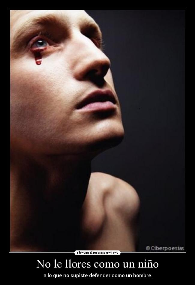 No le llores como un niño - a lo que no supiste defender como un hombre.