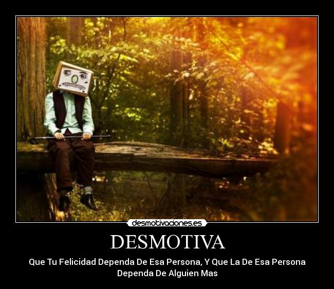 DESMOTIVA - Que Tu Felicidad Dependa De Esa Persona, Y Que La De Esa Persona
Dependa De Alguien Mas