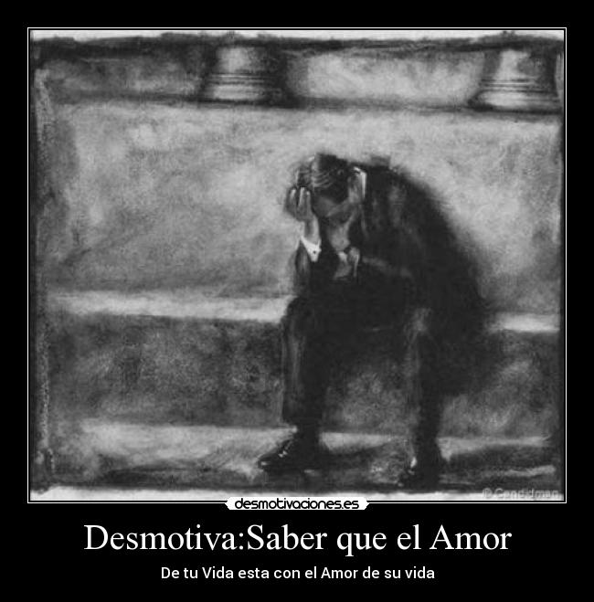 Desmotiva:Saber que el Amor - De tu Vida esta con el Amor de su vida