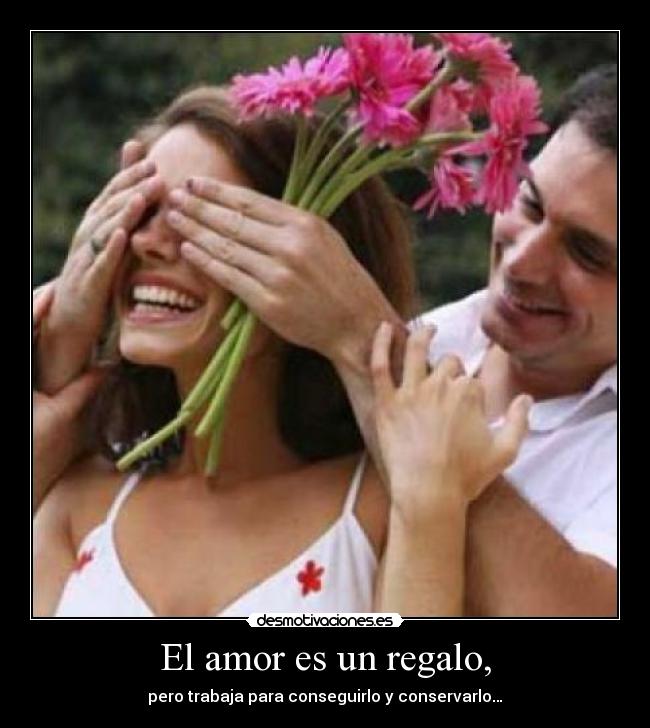 El amor es un regalo, - pero trabaja para conseguirlo y conservarlo…