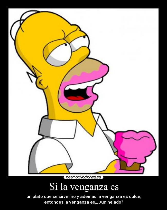 Si la venganza es - un plato que se sirve frío y además la venganza es dulce,
entonces la venganza es... ¿un helado?
