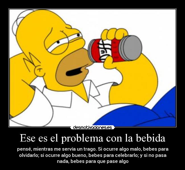 Ese es el problema con la bebida - 