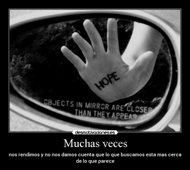 Muchas veces - nos rendimos y no nos damos cuenta que lo que buscamos esta mas cerca
de lo que parece