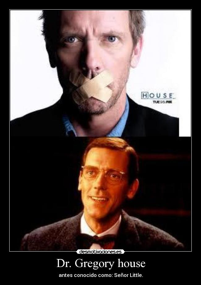 Dr. Gregory house - antes conocido como: Señor Little.