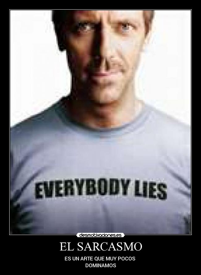 EL SARCASMO - ES UN ARTE QUE MUY POCOS
DOMINAMOS