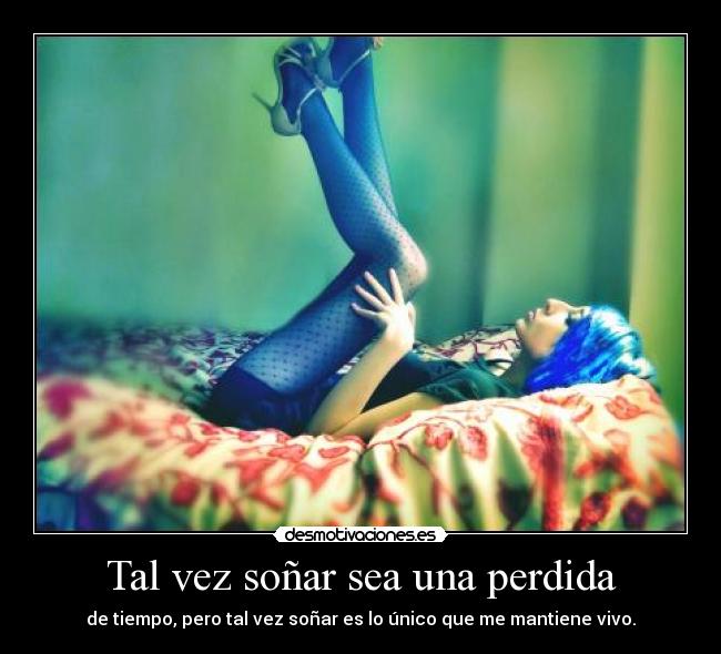 Tal vez soñar sea una perdida - de tiempo, pero tal vez soñar es lo único que me mantiene vivo.