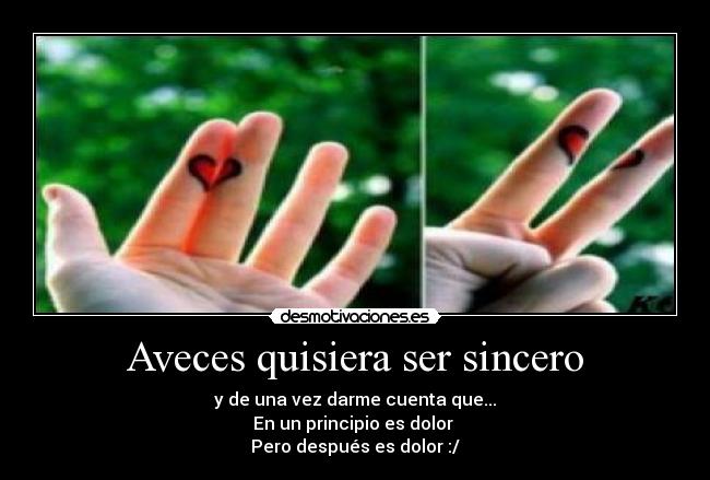 Aveces quisiera ser sincero - y de una vez darme cuenta que...
En un principio es dolor
Pero después es dolor :/