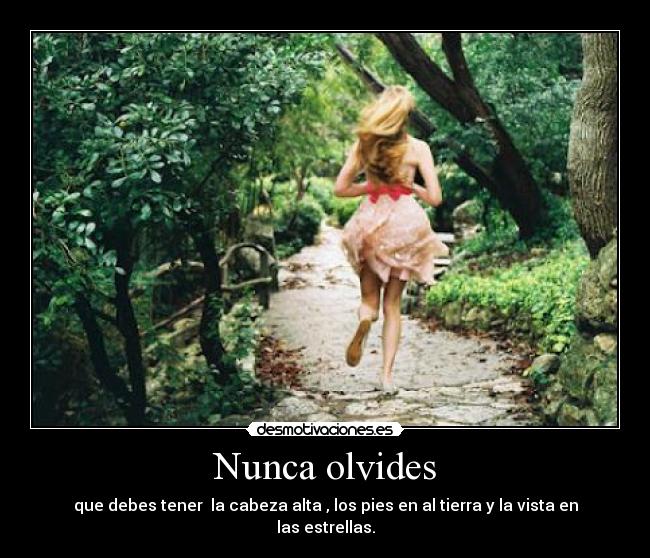 Nunca olvides - que debes tener la cabeza alta , los pies en al tierra y la vista en las estrellas.
