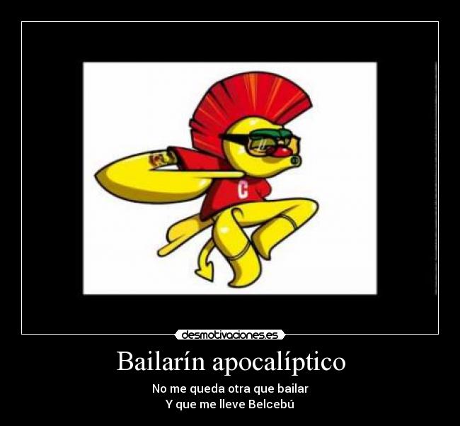 Bailarín apocalíptico - No me queda otra que bailar
Y que me lleve Belcebú