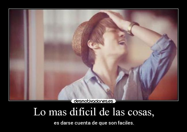 Lo mas dificil de las cosas, -