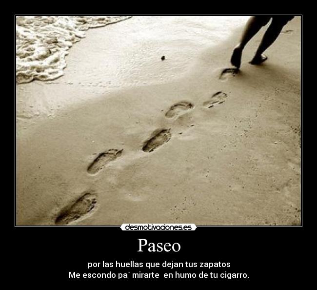 Paseo - por las huellas que dejan tus zapatos
Me escondo pa` mirarte en humo de tu cigarro.