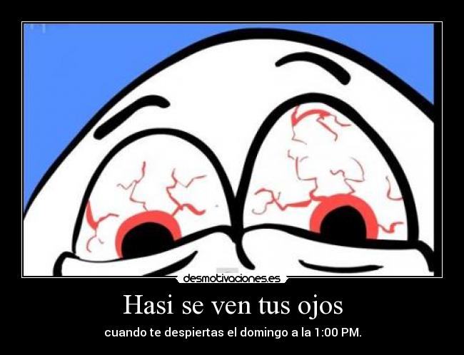 Hasi se ven tus ojos - cuando te despiertas el domingo a la 1:00 PM.