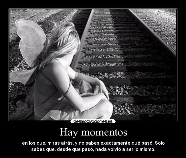 Hay momentos - en los que, miras atrás, y no sabes exactamente qué pasó. Solo
sabes que, desde que pasó, nada volvió a ser lo mismo.