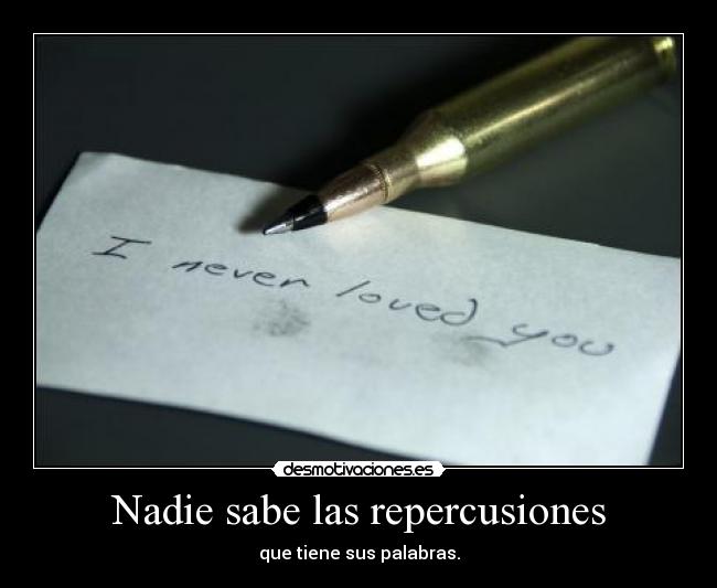 Nadie sabe las repercusiones - que tiene sus palabras.