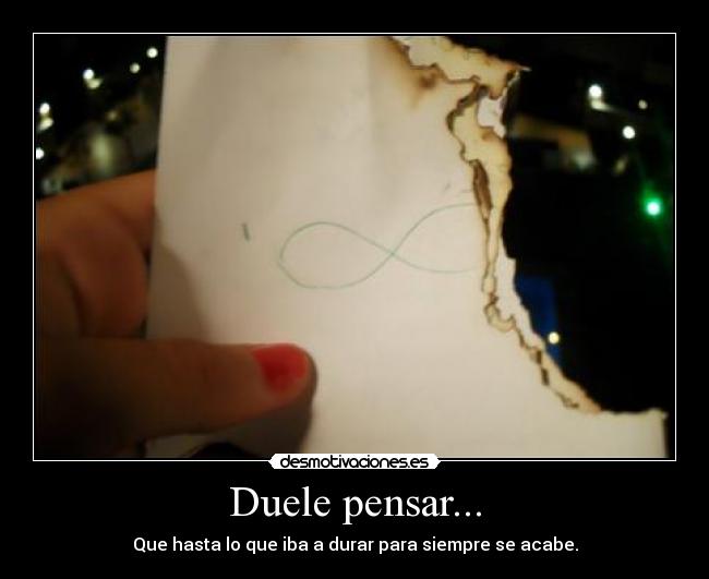 Duele pensar... - Que hasta lo que iba a durar para siempre se acabe.
