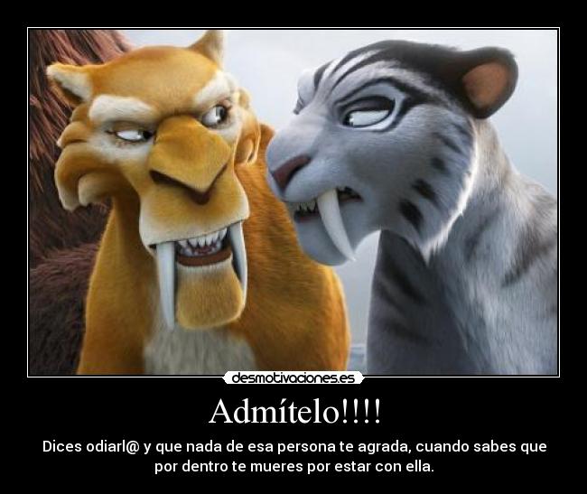 Admítelo!!!! - Dices odiarl@ y que nada de esa persona te agrada, cuando sabes que
por dentro te mueres por estar con ella.